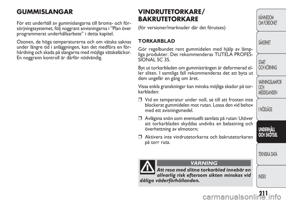 FIAT DOBLO COMBI 2011 Drift- och underhållshandbok (in Swedish) 211
KÄNNEDOM
OM FORDONET
SÄKERHET
START
OCH KÖRNING
VARNINGSLAMPOR
OCH
MEDDELANDEN
I NÖDLÄGE
UNDERHÅLL
OCH SKÖTSEL
TEKNISKA DATA
INDEX
GUMMISLANGAR
För ett underhåll av gummislangarna till b FIAT DOBLO COMBI 2011 Drift- och underhållshandbok (in Swedish) 211
KÄNNEDOM
OM FORDONET
SÄKERHET
START
OCH KÖRNING
VARNINGSLAMPOR
OCH
MEDDELANDEN
I NÖDLÄGE
UNDERHÅLL
OCH SKÖTSEL
TEKNISKA DATA
INDEX
GUMMISLANGAR
För ett underhåll av gummislangarna till b