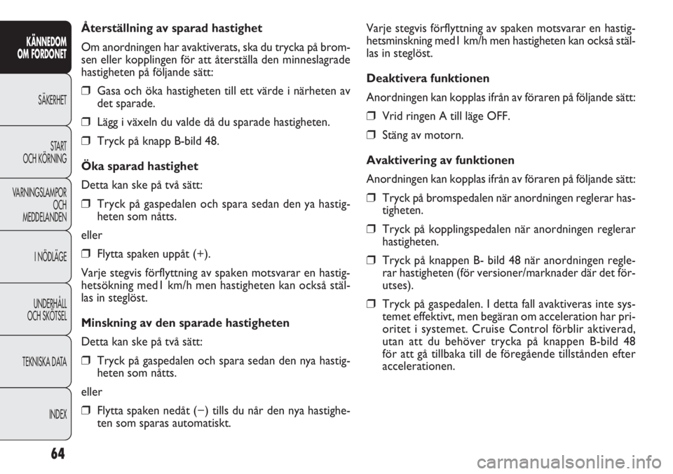 FIAT DOBLO COMBI 2011  Drift- och underhållshandbok (in Swedish) 64
KÄNNEDOM
OM FORDONET
SÄKERHET
START 
OCH KÖRNING
VARNINGSLAMPOR
OCH
MEDDELANDEN
I NÖDLÄGE
UNDERHÅLL
OCH SKÖTSEL
TEKNISKA DATA
INDEX
Varje stegvis förflyttning av spaken motsvarar en hastig-