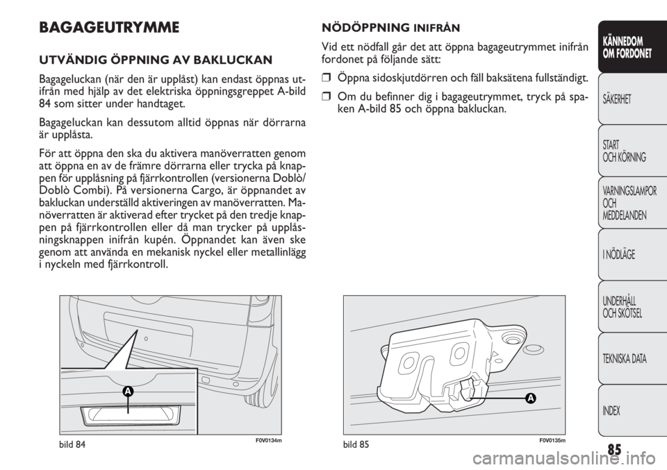 FIAT DOBLO COMBI 2011 Drift- och underhållshandbok (in Swedish) 85
KÄNNEDOM
OM FORDONET
SÄKERHET
START
OCH KÖRNING
VARNINGSLAMPOR
OCH
MEDDELANDEN
I NÖDLÄGE
UNDERHÅLL
OCH SKÖTSEL
TEKNISKA DATA
INDEX
F0V0134mbild 84F0V0135mbild 85
NÖDÖPPNING INIFRÅN
Vid e FIAT DOBLO COMBI 2011 Drift- och underhållshandbok (in Swedish) 85
KÄNNEDOM
OM FORDONET
SÄKERHET
START
OCH KÖRNING
VARNINGSLAMPOR
OCH
MEDDELANDEN
I NÖDLÄGE
UNDERHÅLL
OCH SKÖTSEL
TEKNISKA DATA
INDEX
F0V0134mbild 84F0V0135mbild 85
NÖDÖPPNING INIFRÅN
Vid e