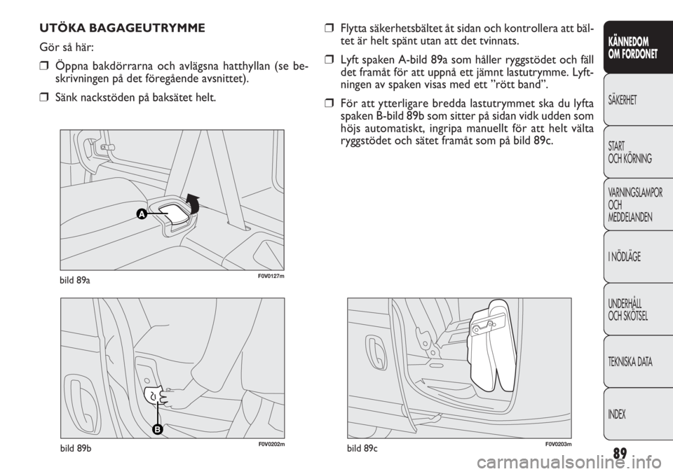 FIAT DOBLO COMBI 2011 Drift- och underhållshandbok (in Swedish) 89
KÄNNEDOM
OM FORDONET
SÄKERHET
START
OCH KÖRNING
VARNINGSLAMPOR
OCH
MEDDELANDEN
I NÖDLÄGE
UNDERHÅLL
OCH SKÖTSEL
TEKNISKA DATA
INDEX
F0V0127mbild 89a
UTÖKA BAGAGEUTRYMME
Gör så här:
❒Ö FIAT DOBLO COMBI 2011 Drift- och underhållshandbok (in Swedish) 89
KÄNNEDOM
OM FORDONET
SÄKERHET
START
OCH KÖRNING
VARNINGSLAMPOR
OCH
MEDDELANDEN
I NÖDLÄGE
UNDERHÅLL
OCH SKÖTSEL
TEKNISKA DATA
INDEX
F0V0127mbild 89a
UTÖKA BAGAGEUTRYMME
Gör så här:
❒Ö