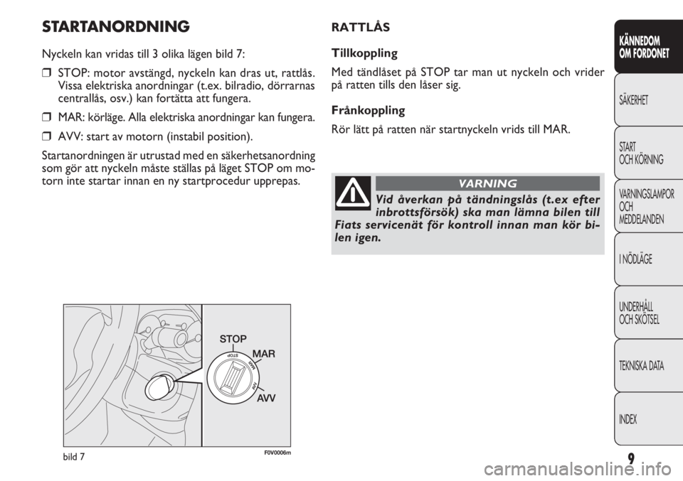 FIAT DOBLO COMBI 2011  Drift- och underhållshandbok (in Swedish) 9
KÄNNEDOM
OM FORDONET
SÄKERHET
START
OCH KÖRNING
VARNINGSLAMPOR
OCH
MEDDELANDEN
INÖDLÄGE
UNDERHÅLL
OCH SKÖTSEL
TEKNISKA DATA
INDEX
STARTANORDNING
Nyckeln kan vridas till 3 olika lägen bild 7: