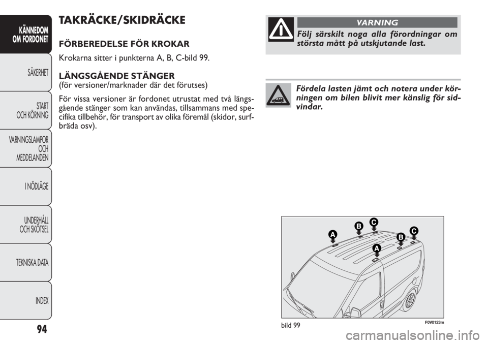 FIAT DOBLO COMBI 2011 Drift- och underhållshandbok (in Swedish) 94
KÄNNEDOM
OM FORDONET
SÄKERHET
START
OCH KÖRNING
VARNINGSLAMPOR
OCH
MEDDELANDEN
I NÖDLÄGE
UNDERHÅLL
OCH SKÖTSEL
TEKNISKA DATA
INDEX
F0V0123mbild 99
TAKRÄCKE/SKIDRÄCKE
FÖRBEREDELSE FÖR KR FIAT DOBLO COMBI 2011 Drift- och underhållshandbok (in Swedish) 94
KÄNNEDOM
OM FORDONET
SÄKERHET
START
OCH KÖRNING
VARNINGSLAMPOR
OCH
MEDDELANDEN
I NÖDLÄGE
UNDERHÅLL
OCH SKÖTSEL
TEKNISKA DATA
INDEX
F0V0123mbild 99
TAKRÄCKE/SKIDRÄCKE
FÖRBEREDELSE FÖR KR