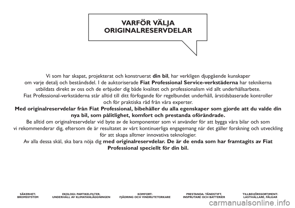FIAT DOBLO COMBI 2014  Drift- och underhållshandbok (in Swedish) Vi som har skapat, projekterat och konstruerat din bil, har verkligen djupgående kunskaper 
om varje detalj och beståndsdel. I de auktoriserade Fiat Professional Service-verkstädernahar teknikerna 
