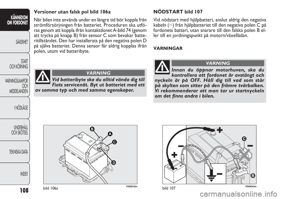 FIAT DOBLO COMBI 2012  Drift- och underhållshandbok (in Swedish) 108
KÄNNEDOM
OM FORDONET
SÄKERHET
START 
OCH KÖRNING
VARNINGSLAMPOR
OCH
MEDDELANDEN
I NÖDLÄGE
UNDERHÅLL
OCH SKÖTSEL
TEKNISKA DATA
INDEX
F0V0043mbild 107F0V0218mbild 106a
NÖDSTART bild 107
Vid 