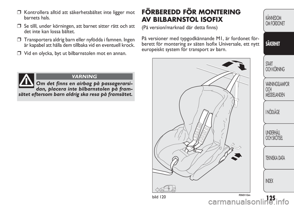 FIAT DOBLO COMBI 2014  Drift- och underhållshandbok (in Swedish) 125
KÄNNEDOM
OM FORDONET
SÄKERHET
START 
OCH KÖRNING
VARNINGSLAMPOR
OCH
MEDDELANDEN
I NÖDLÄGE
UNDERHÅLL
OCH SKÖTSEL
TEKNISKA DATA
INDEX
❒Kontrollera alltid att säkerhetsbältet inte ligger m