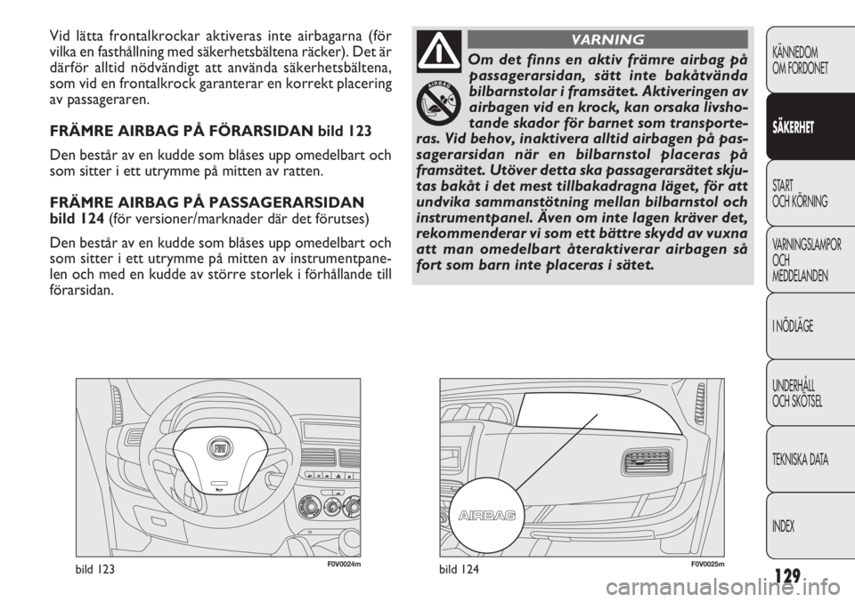 FIAT DOBLO COMBI 2014  Drift- och underhållshandbok (in Swedish) 129
KÄNNEDOM
OM FORDONET
SÄKERHET
START 
OCH KÖRNING
VARNINGSLAMPOR
OCH
MEDDELANDEN
I NÖDLÄGE
UNDERHÅLL
OCH SKÖTSEL
TEKNISKA DATA
INDEX
Vid lätta frontalkrockar aktiveras inte airbagarna (för