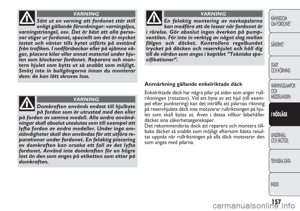 FIAT DOBLO COMBI 2013  Drift- och underhållshandbok (in Swedish) 157
KÄNNEDOM
OM FORDONET
SÄKERHET
START 
OCH KÖRNING
VARNINGSLAMPOR
OCH
MEDDELANDEN
I NÖDLÄGE
UNDERHÅLL
OCH SKÖTSEL
TEKNISKA DATA
INDEX
Sätt ut en varning att fordonet står still
enligt gäll