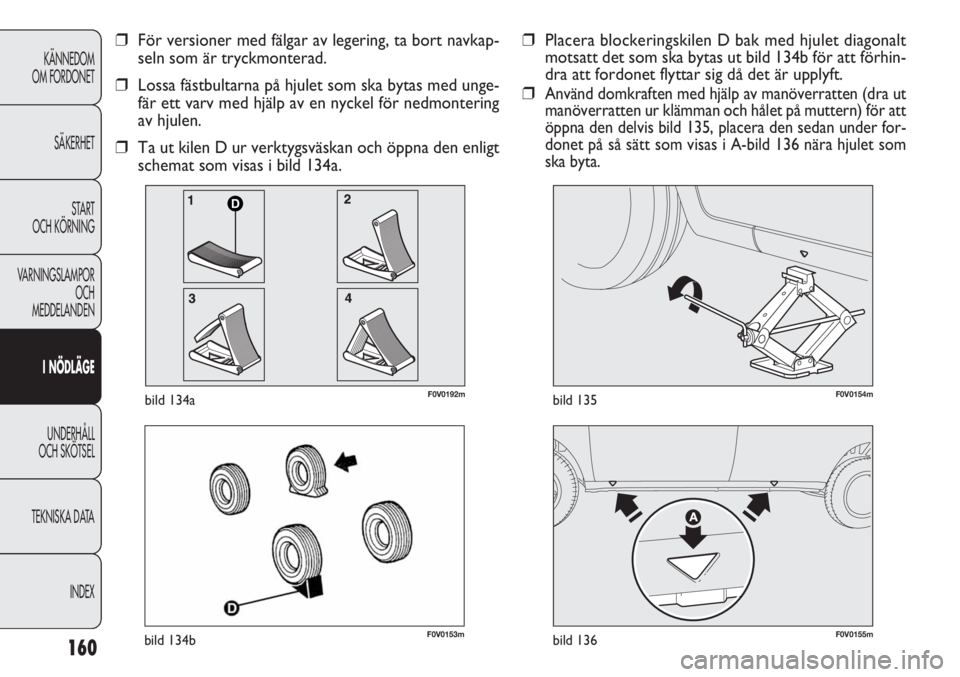 FIAT DOBLO COMBI 2013  Drift- och underhållshandbok (in Swedish) 160
KÄNNEDOM
OM FORDONET
SÄKERHET
START 
OCH KÖRNING
VARNINGSLAMPOR
OCH
MEDDELANDEN
I NÖDLÄGE
UNDERHÅLL
OCH SKÖTSEL
TEKNISKA DATA
INDEX
F0V0153mbild 134bF0V0155mbild 136
F0V0154mbild 135
❒Pla