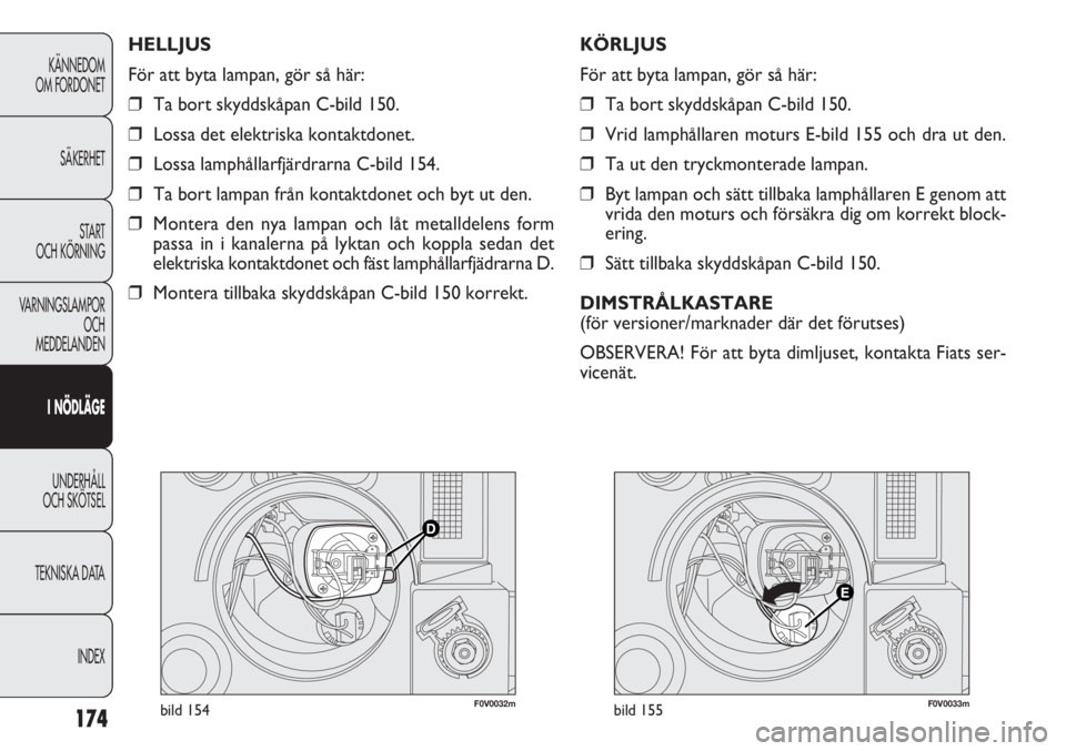 FIAT DOBLO COMBI 2012 Drift- och underhållshandbok (in Swedish) 174
KÄNNEDOM
OM FORDONET
SÄKERHET
START
OCH KÖRNING
VARNINGSLAMPOR
OCH
MEDDELANDEN
I NÖDLÄGE
UNDERHÅLL
OCH SKÖTSEL
TEKNISKA DATA
INDEX
F0V0032mbild 154F0V0033mbild 155
KÖRLJUS
För att byta l FIAT DOBLO COMBI 2012 Drift- och underhållshandbok (in Swedish) 174
KÄNNEDOM
OM FORDONET
SÄKERHET
START
OCH KÖRNING
VARNINGSLAMPOR
OCH
MEDDELANDEN
I NÖDLÄGE
UNDERHÅLL
OCH SKÖTSEL
TEKNISKA DATA
INDEX
F0V0032mbild 154F0V0033mbild 155
KÖRLJUS
För att byta l