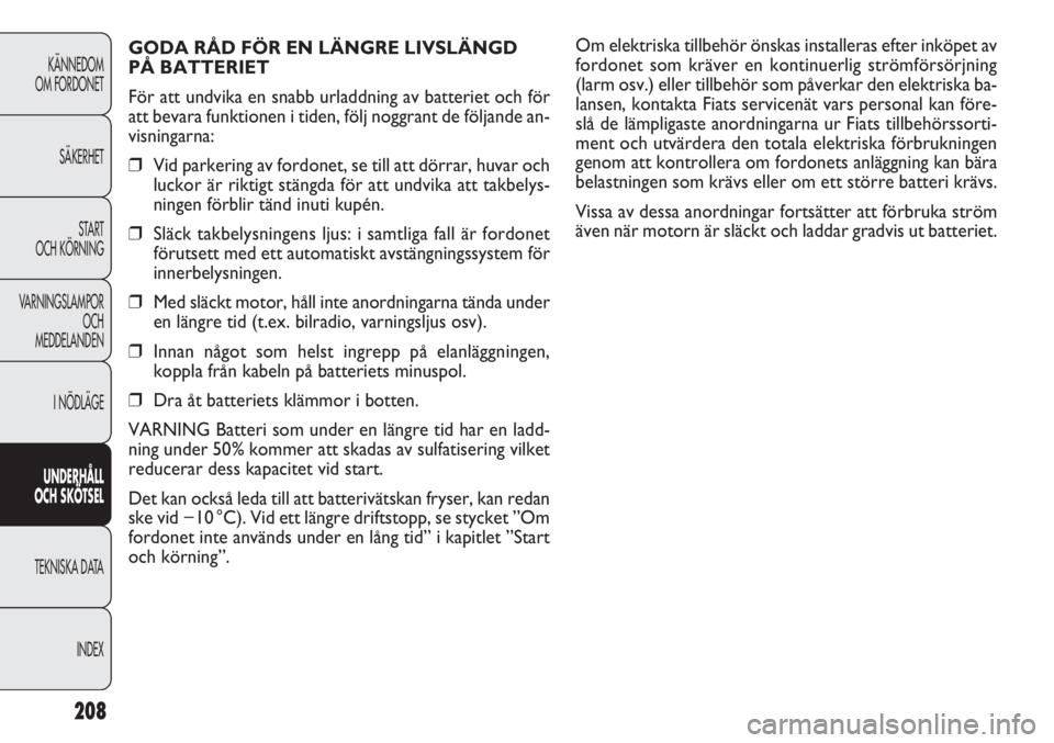 FIAT DOBLO COMBI 2012 Drift- och underhållshandbok (in Swedish) Om elektriska tillbehör önskas installeras efter inköpet av
fordonet som kräver en kontinuerlig strömförsörjning
(larm osv.) eller tillbehör som påverkar den elektriska ba-
lansen, kontakta F FIAT DOBLO COMBI 2012 Drift- och underhållshandbok (in Swedish) Om elektriska tillbehör önskas installeras efter inköpet av
fordonet som kräver en kontinuerlig strömförsörjning
(larm osv.) eller tillbehör som påverkar den elektriska ba-
lansen, kontakta F