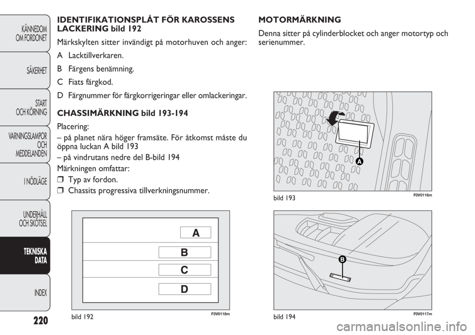 FIAT DOBLO COMBI 2012 Drift- och underhållshandbok (in Swedish) 220
KÄNNEDOM
OM FORDONET
SÄKERHET
START
OCH KÖRNING
VARNINGSLAMPOR
OCH
MEDDELANDEN
I NÖDLÄGE
UNDERHÅLL
OCH SKÖTSEL
TEKNISKA
DATA
INDEX
F0V0118mbild 192F0V0117mbild 194
F0V0116mbild 193
MOTORM FIAT DOBLO COMBI 2012 Drift- och underhållshandbok (in Swedish) 220
KÄNNEDOM
OM FORDONET
SÄKERHET
START
OCH KÖRNING
VARNINGSLAMPOR
OCH
MEDDELANDEN
I NÖDLÄGE
UNDERHÅLL
OCH SKÖTSEL
TEKNISKA
DATA
INDEX
F0V0118mbild 192F0V0117mbild 194
F0V0116mbild 193
MOTORM