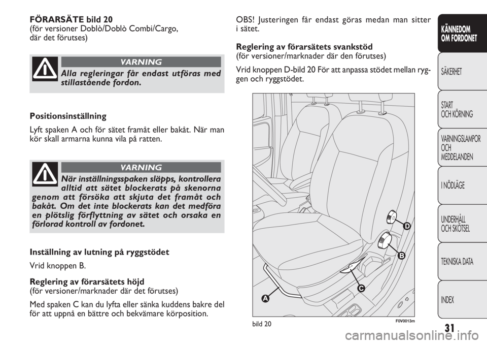 FIAT DOBLO COMBI 2012  Drift- och underhållshandbok (in Swedish) 31
KÄNNEDOM
OM FORDONET
SÄKERHET
START
OCH KÖRNING
VARNINGSLAMPOR
OCH
MEDDELANDEN
INÖDLÄGE
UNDERHÅLL
OCH SKÖTSEL
TEKNISKA DATA
INDEX
OBS! Justeringen får endast göras medan man sitter
isätet