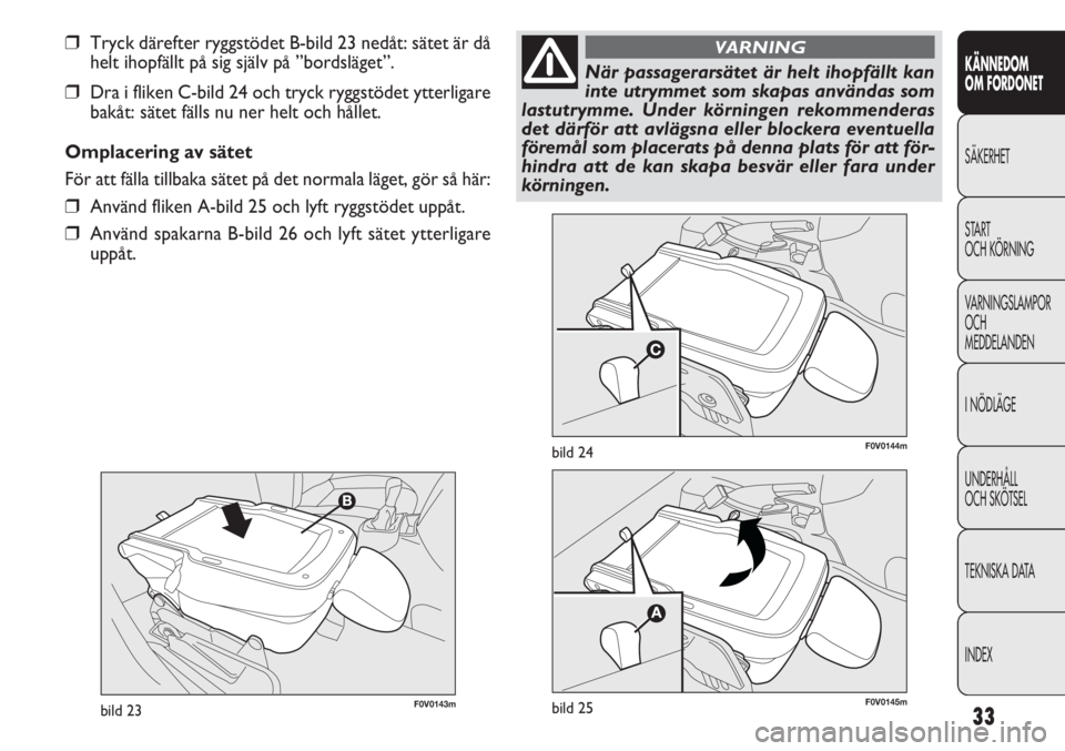 FIAT DOBLO COMBI 2012  Drift- och underhållshandbok (in Swedish) 33
KÄNNEDOM
OM FORDONET
SÄKERHET
START
OCH KÖRNING
VARNINGSLAMPOR
OCH
MEDDELANDEN
INÖDLÄGE
UNDERHÅLL
OCH SKÖTSEL
TEKNISKA DATA
INDEX
F0V0143mbild 23
F0V0144mbild 24
❒Tryck därefter ryggstöd