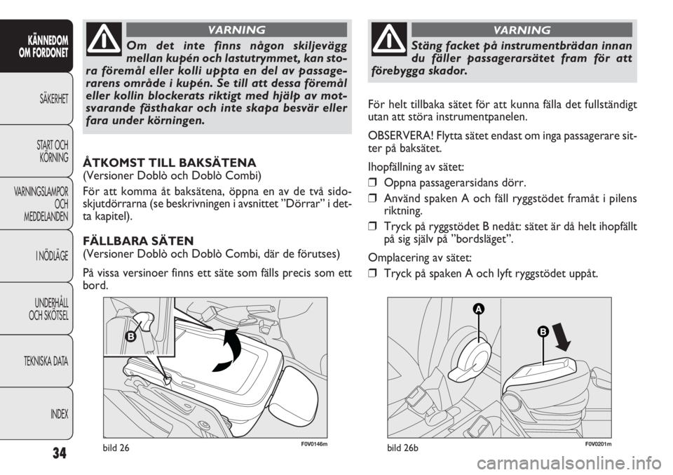 FIAT DOBLO COMBI 2013  Drift- och underhållshandbok (in Swedish) 34
KÄNNEDOM
OM FORDONET
SÄKERHET
START OCH
KÖRNING
VARNINGSLAMPOR
OCH
MEDDELANDEN
I NÖDLÄGE
UNDERHÅLL
OCH SKÖTSEL
TEKNISKA DATA
INDEX
F0V0146mbild 26
Om det inte finns någon skiljevägg
mellan