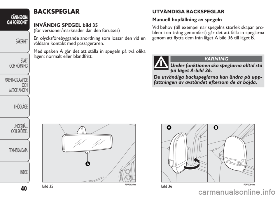 FIAT DOBLO COMBI 2012 Drift- och underhållshandbok (in Swedish) 40
KÄNNEDOM
OM FORDONET
SÄKERHET
START
OCH KÖRNING
VARNINGSLAMPOR
OCH
MEDDELANDEN
I NÖDLÄGE
UNDERHÅLL
OCH SKÖTSEL
TEKNISKA DATA
INDEX
F0V0125mbild 35F0V0084mbild 36
BACKSPEGLAR
INVÄNDIG SPEGE FIAT DOBLO COMBI 2012 Drift- och underhållshandbok (in Swedish) 40
KÄNNEDOM
OM FORDONET
SÄKERHET
START
OCH KÖRNING
VARNINGSLAMPOR
OCH
MEDDELANDEN
I NÖDLÄGE
UNDERHÅLL
OCH SKÖTSEL
TEKNISKA DATA
INDEX
F0V0125mbild 35F0V0084mbild 36
BACKSPEGLAR
INVÄNDIG SPEGE