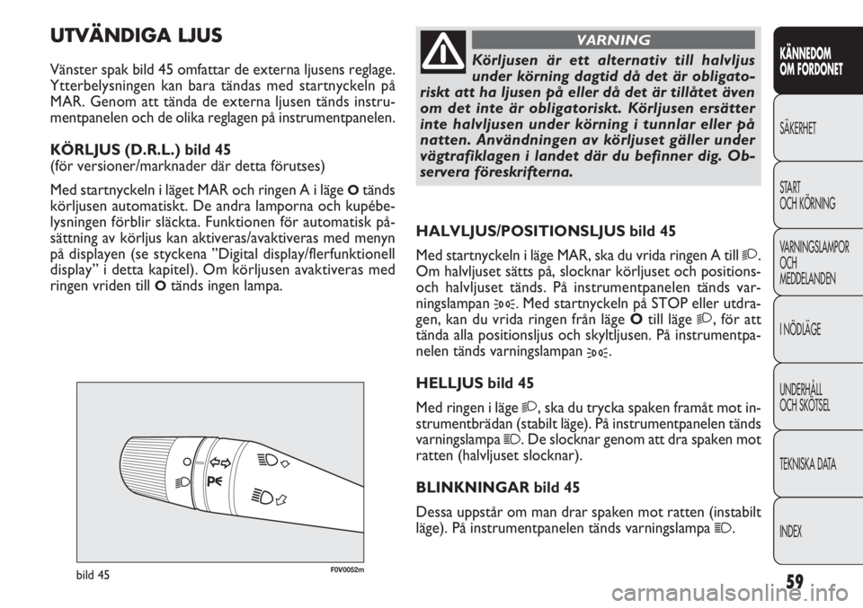 FIAT DOBLO COMBI 2013  Drift- och underhållshandbok (in Swedish) 59
KÄNNEDOM
OM FORDONET
SÄKERHET
START 
OCH KÖRNING
VARNINGSLAMPOR
OCH
MEDDELANDEN
I NÖDLÄGE
UNDERHÅLL
OCH SKÖTSEL
TEKNISKA DATA
INDEX
F0V0052mbild 45
HALVLJUS/POSITIONSLJUS bild 45
Med startny