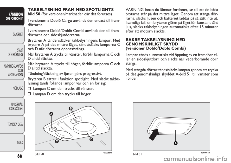 FIAT DOBLO COMBI 2012 Drift- och underhållshandbok (in Swedish) 66
KÄNNEDOM
OM FORDONET
SÄKERHET
START
OCH KÖRNING
VARNINGSLAMPOR
OCH
MEDDELANDEN
I NÖDLÄGE
UNDERHÅLL
OCH SKÖTSEL
TEKNISKA DATA
INDEX
F0V0056mbild 50F0V0057mbild 51
VARNING Innan du lämnar fo FIAT DOBLO COMBI 2012 Drift- och underhållshandbok (in Swedish) 66
KÄNNEDOM
OM FORDONET
SÄKERHET
START
OCH KÖRNING
VARNINGSLAMPOR
OCH
MEDDELANDEN
I NÖDLÄGE
UNDERHÅLL
OCH SKÖTSEL
TEKNISKA DATA
INDEX
F0V0056mbild 50F0V0057mbild 51
VARNING Innan du lämnar fo