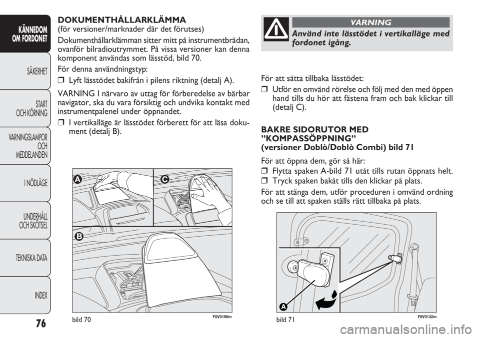 FIAT DOBLO COMBI 2012  Drift- och underhållshandbok (in Swedish) 76
KÄNNEDOM
OM FORDONET
SÄKERHET
START 
OCH KÖRNING
VARNINGSLAMPOR
OCH
MEDDELANDEN
I NÖDLÄGE
UNDERHÅLL
OCH SKÖTSEL
TEKNISKA DATA
INDEX
bild 70F0V0132m F0V0198mbild 71
För att sätta tillbaka l