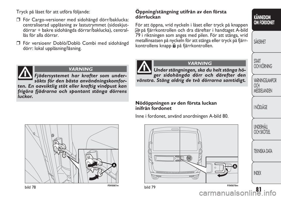 FIAT DOBLO COMBI 2012 Drift- och underhållshandbok (in Swedish) 81
KÄNNEDOM
OM FORDONET
SÄKERHET
START
OCH KÖRNING
VARNINGSLAMPOR
OCH
MEDDELANDEN
I NÖDLÄGE
UNDERHÅLL
OCH SKÖTSEL
TEKNISKA DATA
INDEX
F0V0067mbild 78F0V0079mbild 79
Öppning/stängning utifrå FIAT DOBLO COMBI 2012 Drift- och underhållshandbok (in Swedish) 81
KÄNNEDOM
OM FORDONET
SÄKERHET
START
OCH KÖRNING
VARNINGSLAMPOR
OCH
MEDDELANDEN
I NÖDLÄGE
UNDERHÅLL
OCH SKÖTSEL
TEKNISKA DATA
INDEX
F0V0067mbild 78F0V0079mbild 79
Öppning/stängning utifrå