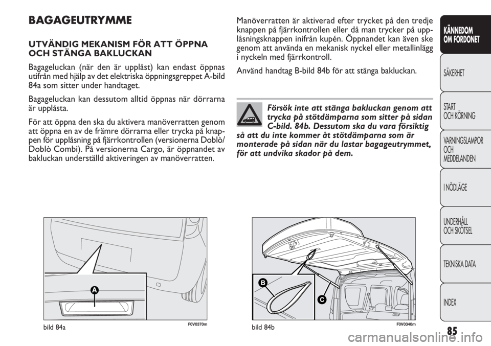 FIAT DOBLO COMBI 2012 Drift- och underhållshandbok (in Swedish) 85
KÄNNEDOM
OM FORDONET
SÄKERHET
START
OCH KÖRNING
VARNINGSLAMPOR
OCH
MEDDELANDEN
I NÖDLÄGE
UNDERHÅLL
OCH SKÖTSEL
TEKNISKA DATA
INDEX
F0V0370mbild 84a
BAGAGEUTRYMME
UTVÄNDIG MEKANISM FÖR ATT FIAT DOBLO COMBI 2012 Drift- och underhållshandbok (in Swedish) 85
KÄNNEDOM
OM FORDONET
SÄKERHET
START
OCH KÖRNING
VARNINGSLAMPOR
OCH
MEDDELANDEN
I NÖDLÄGE
UNDERHÅLL
OCH SKÖTSEL
TEKNISKA DATA
INDEX
F0V0370mbild 84a
BAGAGEUTRYMME
UTVÄNDIG MEKANISM FÖR ATT