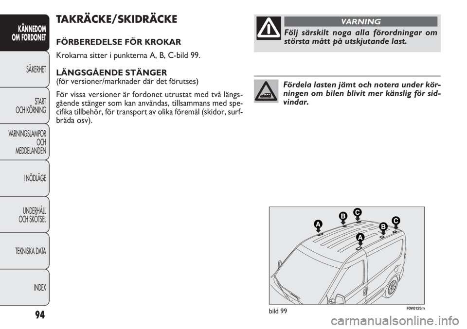 FIAT DOBLO COMBI 2012 Drift- och underhållshandbok (in Swedish) 94
KÄNNEDOM
OM FORDONET
SÄKERHET
START
OCH KÖRNING
VARNINGSLAMPOR
OCH
MEDDELANDEN
I NÖDLÄGE
UNDERHÅLL
OCH SKÖTSEL
TEKNISKA DATA
INDEX
F0V0123mbild 99
TAKRÄCKE/SKIDRÄCKE
FÖRBEREDELSE FÖR KR FIAT DOBLO COMBI 2012 Drift- och underhållshandbok (in Swedish) 94
KÄNNEDOM
OM FORDONET
SÄKERHET
START
OCH KÖRNING
VARNINGSLAMPOR
OCH
MEDDELANDEN
I NÖDLÄGE
UNDERHÅLL
OCH SKÖTSEL
TEKNISKA DATA
INDEX
F0V0123mbild 99
TAKRÄCKE/SKIDRÄCKE
FÖRBEREDELSE FÖR KR
