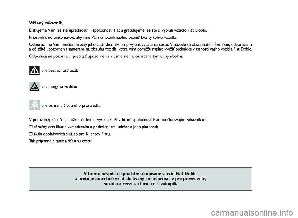 FIAT DOBLO COMBI 2009  Návod na použitie a údržbu (in Slovak) Vážený zákazník,
Ďakujeme Vám, že ste uprednostnili spoločnosti Fiat a gratulujeme, že ste si vybrali vozidlo Fiat Doblo.
Pripravili sme tento návod, aby sme Vám umožnili naplno oceniť k