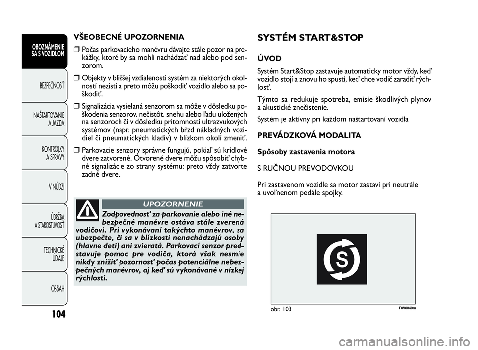 FIAT DOBLO COMBI 2010 Návod na použitie a údržbu (in Slovak) F0V0040mobr. 103
SYSTÉM START&STOP
ÚVOD
Systém Start&Stop zastavuje automaticky motor vždy, keď
vozidlo stojí a znovu ho spustí, keď chce vodič zaradiť rých-
losť.
Týmto sa redukuje spotr FIAT DOBLO COMBI 2010 Návod na použitie a údržbu (in Slovak) F0V0040mobr. 103
SYSTÉM START&STOP
ÚVOD
Systém Start&Stop zastavuje automaticky motor vždy, keď
vozidlo stojí a znovu ho spustí, keď chce vodič zaradiť rých-
losť.
Týmto sa redukuje spotr