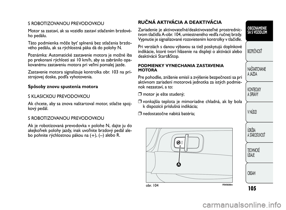 FIAT DOBLO COMBI 2010 Návod na použitie a údržbu (in Slovak) 105
S ROBOTIZOVANOU PREVODOVKOU
Motor sa zastaví, ak sa vozidlo zastaví stlačením brzdové-
ho pedálu.
Táto podmienka môže byť splnená bez stlačenia brzdo-
vého pedálu, ak sa rýchlostná FIAT DOBLO COMBI 2010 Návod na použitie a údržbu (in Slovak) 105
S ROBOTIZOVANOU PREVODOVKOU
Motor sa zastaví, ak sa vozidlo zastaví stlačením brzdové-
ho pedálu.
Táto podmienka môže byť splnená bez stlačenia brzdo-
vého pedálu, ak sa rýchlostná