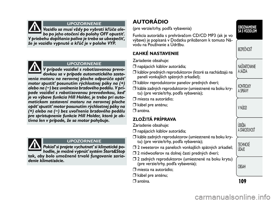 FIAT DOBLO COMBI 2010  Návod na použitie a údržbu (in Slovak) 109
AUTORÁDIO
(pre verzie/trhy, podľa vybavenia)
Funkcia autorádia s prehrávačom CD/CD MP3 (ak je vo
výbave) je popísaná v Dodatku priloženom k tomuto Ná-
vodu na Používanie a Údržbu.
Ľ