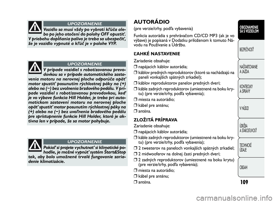 FIAT DOBLO COMBI 2010 Návod na použitie a údržbu (in Slovak) 109
AUTORÁDIO
(pre verzie/trhy, podľa vybavenia)
Funkcia autorádia s prehrávačom CD/CD MP3 (ak je vo
výbave) je popísaná v Dodatku priloženom k tomuto Ná-
vodu na Používanie a Údržbu.
Ľ FIAT DOBLO COMBI 2010 Návod na použitie a údržbu (in Slovak) 109
AUTORÁDIO
(pre verzie/trhy, podľa vybavenia)
Funkcia autorádia s prehrávačom CD/CD MP3 (ak je vo
výbave) je popísaná v Dodatku priloženom k tomuto Ná-
vodu na Používanie a Údržbu.
Ľ