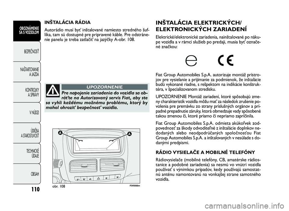 FIAT DOBLO COMBI 2010  Návod na použitie a údržbu (in Slovak) 110
F0V0068mobr. 108
INŠTALÁCIA ELEKTRICKÝCH/
ELEKTRONICKÝCH ZARIADENÍ
Elektrické/elektronické zariadenia, nainštalované po náku-
pe vozidla a v rámci služieb po predaji, musia byť označ