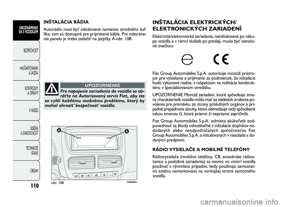 FIAT DOBLO COMBI 2010 Návod na použitie a údržbu (in Slovak) 110
F0V0068mobr. 108
INŠTALÁCIA ELEKTRICKÝCH/
ELEKTRONICKÝCH ZARIADENÍ
Elektrické/elektronické zariadenia, nainštalované po náku-
pe vozidla a v rámci služieb po predaji, musia byť označ FIAT DOBLO COMBI 2010 Návod na použitie a údržbu (in Slovak) 110
F0V0068mobr. 108
INŠTALÁCIA ELEKTRICKÝCH/
ELEKTRONICKÝCH ZARIADENÍ
Elektrické/elektronické zariadenia, nainštalované po náku-
pe vozidla a v rámci služieb po predaji, musia byť označ
