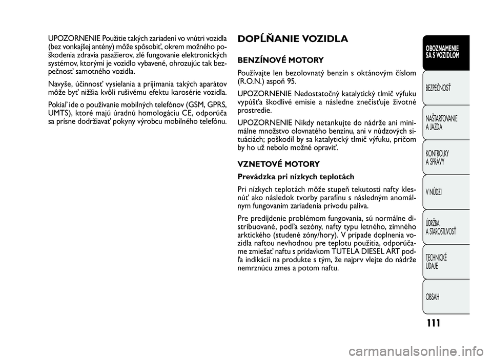 FIAT DOBLO COMBI 2010 Návod na použitie a údržbu (in Slovak) 111
DOPĹŇANIE VOZIDLA
BENZÍNOVÉ MOTORY
Používajte len bezolovnatý benzín s oktánovým číslom
(R.O.N.) aspoň 95.
UPOZORNENIE Nedostatočný katalytický tlmič výfuku
vypúšťa škodlivé FIAT DOBLO COMBI 2010 Návod na použitie a údržbu (in Slovak) 111
DOPĹŇANIE VOZIDLA
BENZÍNOVÉ MOTORY
Používajte len bezolovnatý benzín s oktánovým číslom
(R.O.N.) aspoň 95.
UPOZORNENIE Nedostatočný katalytický tlmič výfuku
vypúšťa škodlivé