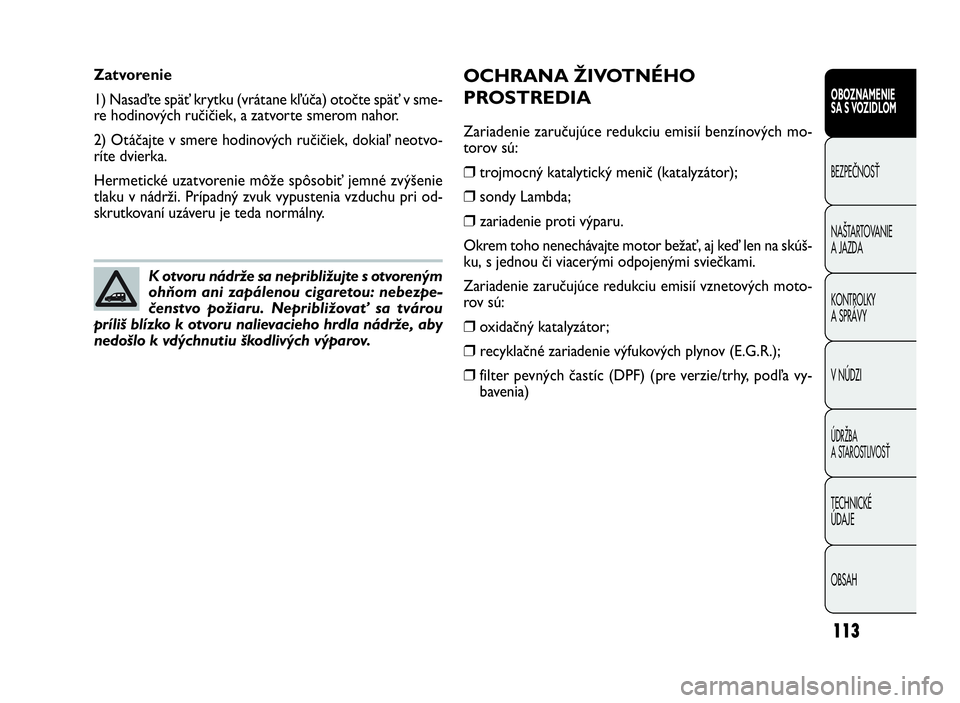 FIAT DOBLO COMBI 2010 Návod na použitie a údržbu (in Slovak) 113
OCHRANA ŽIVOTNÉHO
PROSTREDIA
Zariadenie zaručujúce redukciu emisií benzínových mo-
torov sú:
❒trojmocný katalytický menič (katalyzátor);
❒sondy Lambda;
❒ zariadenie proti výparu FIAT DOBLO COMBI 2010 Návod na použitie a údržbu (in Slovak) 113
OCHRANA ŽIVOTNÉHO
PROSTREDIA
Zariadenie zaručujúce redukciu emisií benzínových mo-
torov sú:
❒trojmocný katalytický menič (katalyzátor);
❒sondy Lambda;
❒ zariadenie proti výparu