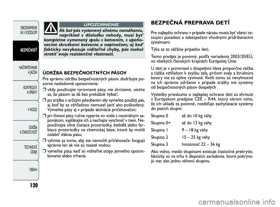 FIAT DOBLO COMBI 2010 Návod na použitie a údržbu (in Slovak) 120
ÚDRŽBA BEZPEČNOSTNÝCH PÁSOV
Pre správnu údržbu bezpečnostných pásov, dodržujte po-
zorne nasledovné upozornenia:
❒vždy používajte vyrovnané pásy, nie skrútené, uistite
sa, ž FIAT DOBLO COMBI 2010 Návod na použitie a údržbu (in Slovak) 120
ÚDRŽBA BEZPEČNOSTNÝCH PÁSOV
Pre správnu údržbu bezpečnostných pásov, dodržujte po-
zorne nasledovné upozornenia:
❒vždy používajte vyrovnané pásy, nie skrútené, uistite
sa, ž
