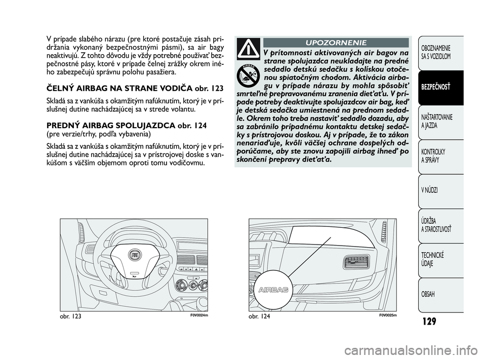 FIAT DOBLO COMBI 2010 Návod na použitie a údržbu (in Slovak) 129
F0V0024mobr. 123F0V0025mobr. 124
V prípade slabého nárazu (pre ktoré postačuje zásah pri-
držania vykonaný bezpečnostnými pásmi), sa air bagy
neaktivujú. Z tohto dôvodu je vždy potr FIAT DOBLO COMBI 2010 Návod na použitie a údržbu (in Slovak) 129
F0V0024mobr. 123F0V0025mobr. 124
V prípade slabého nárazu (pre ktoré postačuje zásah pri-
držania vykonaný bezpečnostnými pásmi), sa air bagy
neaktivujú. Z tohto dôvodu je vždy potr