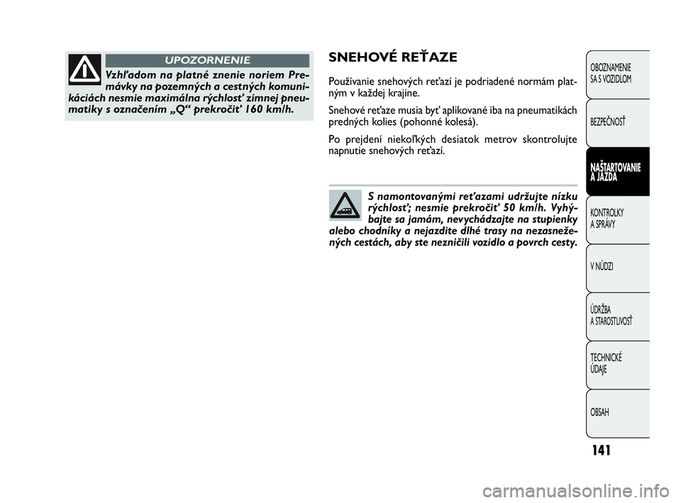 FIAT DOBLO COMBI 2010 Návod na použitie a údržbu (in Slovak) 141
SNEHOVÉ REŤAZE
Používanie snehových reťazí je podriadené normám plat-
ným v každej krajine.
Snehové reťaze musia byť aplikované iba na pneumatikách
predných kolies (pohonné koles FIAT DOBLO COMBI 2010 Návod na použitie a údržbu (in Slovak) 141
SNEHOVÉ REŤAZE
Používanie snehových reťazí je podriadené normám plat-
ným v každej krajine.
Snehové reťaze musia byť aplikované iba na pneumatikách
predných kolies (pohonné koles