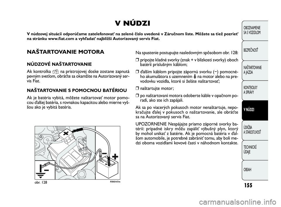 FIAT DOBLO COMBI 2010 Návod na použitie a údržbu (in Slovak) 155
OBOZNAMENIE
SA S VOZIDLOM
BEZPEČNOSŤ
NAŠTARTOVANIE
A JAZDA
KONTROLKY
A SPRÁVY
V NÚDZI
ÚDRŽBA
A STAROSTLIVOSŤ
TECHNICKÉ
ÚDAJE
OBSAH
F0V0147mobr. 128
NAŠTARTOVANIE MOTORA
NÚDZOVÉ N FIAT DOBLO COMBI 2010 Návod na použitie a údržbu (in Slovak) 155
OBOZNAMENIE
SA S VOZIDLOM
BEZPEČNOSŤ
NAŠTARTOVANIE
A JAZDA
KONTROLKY
A SPRÁVY
V NÚDZI
ÚDRŽBA
A STAROSTLIVOSŤ
TECHNICKÉ
ÚDAJE
OBSAH
F0V0147mobr. 128
NAŠTARTOVANIE MOTORA
NÚDZOVÉ N