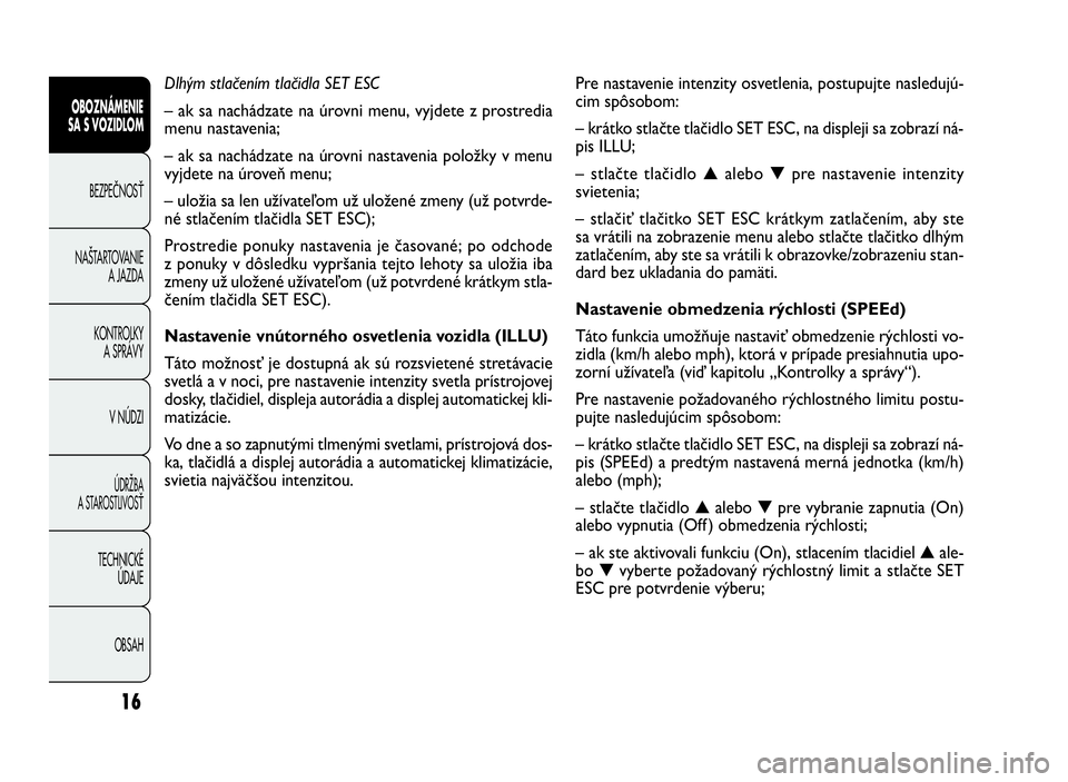 FIAT DOBLO COMBI 2010 Návod na použitie a údržbu (in Slovak) Pre nastavenie intenzity osvetlenia, postupujte nasledujú-
cim spôsobom:
– krátko stlačte tlačidlo SET ESC, na displeji sa zobrazí ná-
pis ILLU;
– stlačte tlačidlo▲alebo▼pre nastaveni FIAT DOBLO COMBI 2010 Návod na použitie a údržbu (in Slovak) Pre nastavenie intenzity osvetlenia, postupujte nasledujú-
cim spôsobom:
– krátko stlačte tlačidlo SET ESC, na displeji sa zobrazí ná-
pis ILLU;
– stlačte tlačidlo▲alebo▼pre nastaveni