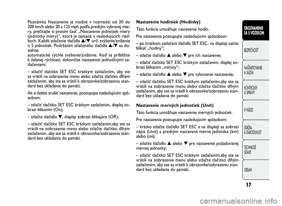 FIAT DOBLO COMBI 2010 Návod na použitie a údržbu (in Slovak) 17
Nastavenie hodiniek (Hodinky)
Táto funkcia umožňuje nastavenie hodín.
Pre nastavenia postupujte nasledujúcim spôsobom:
– po krátkom zatlačení tlačidla SET ESC, na displeji začnú
blika FIAT DOBLO COMBI 2010 Návod na použitie a údržbu (in Slovak) 17
Nastavenie hodiniek (Hodinky)
Táto funkcia umožňuje nastavenie hodín.
Pre nastavenia postupujte nasledujúcim spôsobom:
– po krátkom zatlačení tlačidla SET ESC, na displeji začnú
blika
