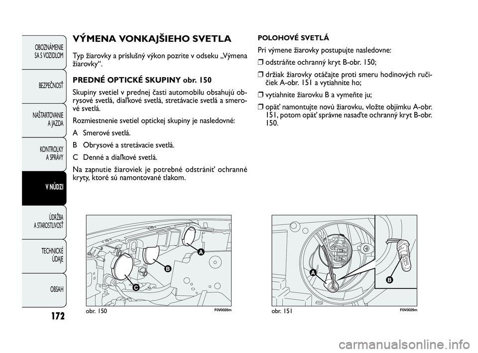FIAT DOBLO COMBI 2010 Návod na použitie a údržbu (in Slovak) 172
F0V0028mobr. 150F0V0029mobr. 151
VÝMENA VONKAJŠIEHO SVETLA
Typ žiarovky a príslušný výkon pozrite v odseku „Výmena
žiarovky“.
PREDNÉ OPTICKÉ SKUPINY obr. 150
Skupiny svetiel v predn FIAT DOBLO COMBI 2010 Návod na použitie a údržbu (in Slovak) 172
F0V0028mobr. 150F0V0029mobr. 151
VÝMENA VONKAJŠIEHO SVETLA
Typ žiarovky a príslušný výkon pozrite v odseku „Výmena
žiarovky“.
PREDNÉ OPTICKÉ SKUPINY obr. 150
Skupiny svetiel v predn