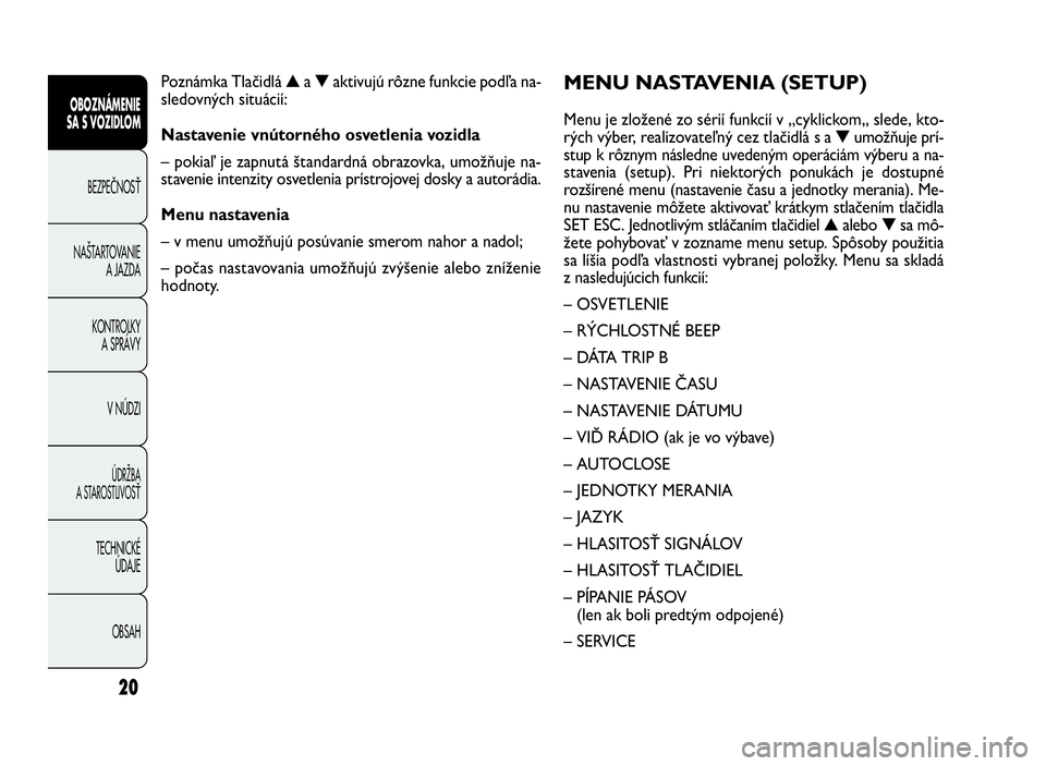 FIAT DOBLO COMBI 2010 Návod na použitie a údržbu (in Slovak) 20
MENU NASTAVENIA (SETUP)
Menu je zložené zo sérií funkcií v „cyklickom„ slede, kto-
rých výber, realizovateľný cez tlačidlá s a▼umožňuje prí-
stup k rôznym následne uvedeným o FIAT DOBLO COMBI 2010 Návod na použitie a údržbu (in Slovak) 20
MENU NASTAVENIA (SETUP)
Menu je zložené zo sérií funkcií v „cyklickom„ slede, kto-
rých výber, realizovateľný cez tlačidlá s a▼umožňuje prí-
stup k rôznym následne uvedeným o