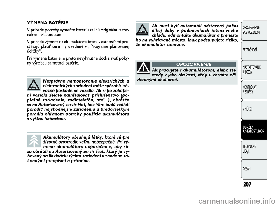 FIAT DOBLO COMBI 2010  Návod na použitie a údržbu (in Slovak) 207
OBOZNAMENIE 
SA S VOZIDLOM
BEZPEČNOSŤ
NAŠTARTOVANIE 
A JAZDA
KONTROLKY 
A SPRÁVY
V NÚDZI
ÚDRŽBA 
A STAROSTLIVOS
TECHNICKÉ 
ÚDAJE
OBSAH
VÝMENA BATÉRIE
V prípade potreby vymeňte batéri