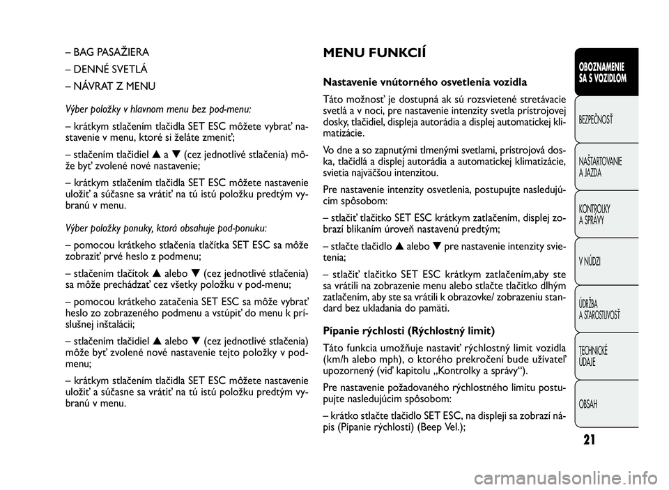 FIAT DOBLO COMBI 2010 Návod na použitie a údržbu (in Slovak) 21
MENU FUNKCIÍ
Nastavenie vnútorného osvetlenia vozidla
Táto možnosť je dostupná ak sú rozsvietené stretávacie
svetlá a v noci, pre nastavenie intenzity svetla prístrojovej
dosky, tlačid FIAT DOBLO COMBI 2010 Návod na použitie a údržbu (in Slovak) 21
MENU FUNKCIÍ
Nastavenie vnútorného osvetlenia vozidla
Táto možnosť je dostupná ak sú rozsvietené stretávacie
svetlá a v noci, pre nastavenie intenzity svetla prístrojovej
dosky, tlačid