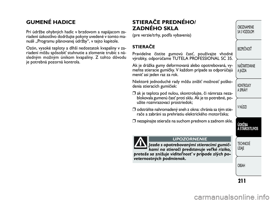 FIAT DOBLO COMBI 2010 Návod na použitie a údržbu (in Slovak) 211
GUMENÉ HADICE
Pri údržbe ohybných hadíc v brzdovom a napájacom za-
riadení úzkostlivo dodržujte pokyny uvedené v tomto ma-
nuáli „Programu plánovanej údržby“, v tejto kapitole.
O FIAT DOBLO COMBI 2010 Návod na použitie a údržbu (in Slovak) 211
GUMENÉ HADICE
Pri údržbe ohybných hadíc v brzdovom a napájacom za-
riadení úzkostlivo dodržujte pokyny uvedené v tomto ma-
nuáli „Programu plánovanej údržby“, v tejto kapitole.
O