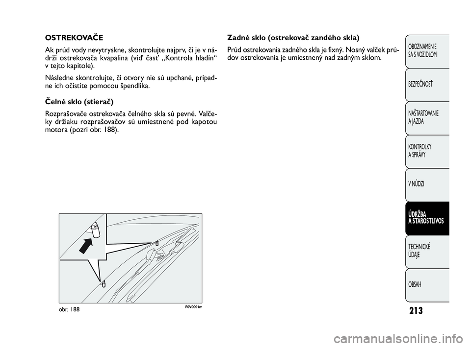 FIAT DOBLO COMBI 2010 Návod na použitie a údržbu (in Slovak) 213
Zadné sklo (ostrekovač zandého skla)
Prúd ostrekovania zadného skla je fixný. Nosný valček prú-
dov ostrekovania je umiestnený nad zadným sklom. OSTREKOVAČE
Ak prúd vody nevytryskne, FIAT DOBLO COMBI 2010 Návod na použitie a údržbu (in Slovak) 213
Zadné sklo (ostrekovač zandého skla)
Prúd ostrekovania zadného skla je fixný. Nosný valček prú-
dov ostrekovania je umiestnený nad zadným sklom. OSTREKOVAČE
Ak prúd vody nevytryskne,