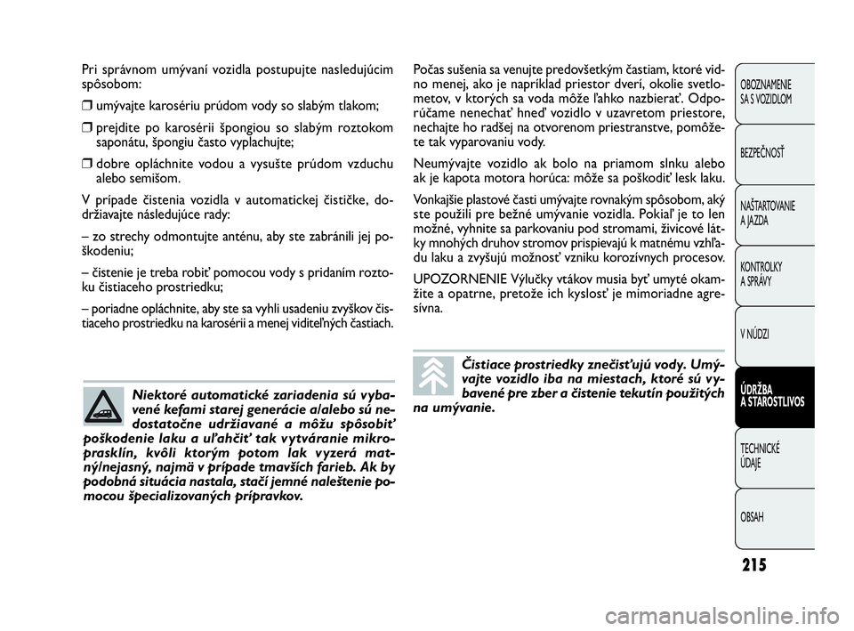 FIAT DOBLO COMBI 2010 Návod na použitie a údržbu (in Slovak) 215
Pri správnom umývaní vozidla postupujte nasledujúcim
spôsobom:
❒umývajte karosériu prúdom vody so slabým tlakom;
❒prejdite po karosérii špongiou so slabým roztokom
saponátu, šp FIAT DOBLO COMBI 2010 Návod na použitie a údržbu (in Slovak) 215
Pri správnom umývaní vozidla postupujte nasledujúcim
spôsobom:
❒umývajte karosériu prúdom vody so slabým tlakom;
❒prejdite po karosérii špongiou so slabým roztokom
saponátu, šp