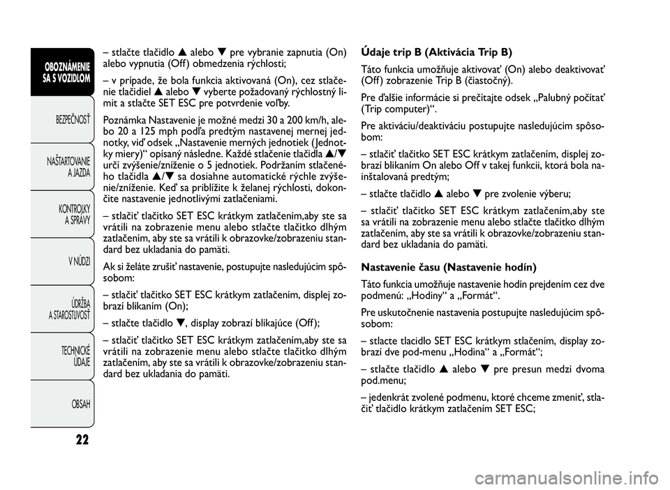 FIAT DOBLO COMBI 2010 Návod na použitie a údržbu (in Slovak) 22
Údaje trip B (Aktivácia Trip B)
Táto funkcia umožňuje aktivovať (On) alebo deaktivovať
(Off ) zobrazenie Trip B (čiastočný).
Pre ďalšie informácie si prečítajte odsek „Palubný po FIAT DOBLO COMBI 2010 Návod na použitie a údržbu (in Slovak) 22
Údaje trip B (Aktivácia Trip B)
Táto funkcia umožňuje aktivovať (On) alebo deaktivovať
(Off ) zobrazenie Trip B (čiastočný).
Pre ďalšie informácie si prečítajte odsek „Palubný po
