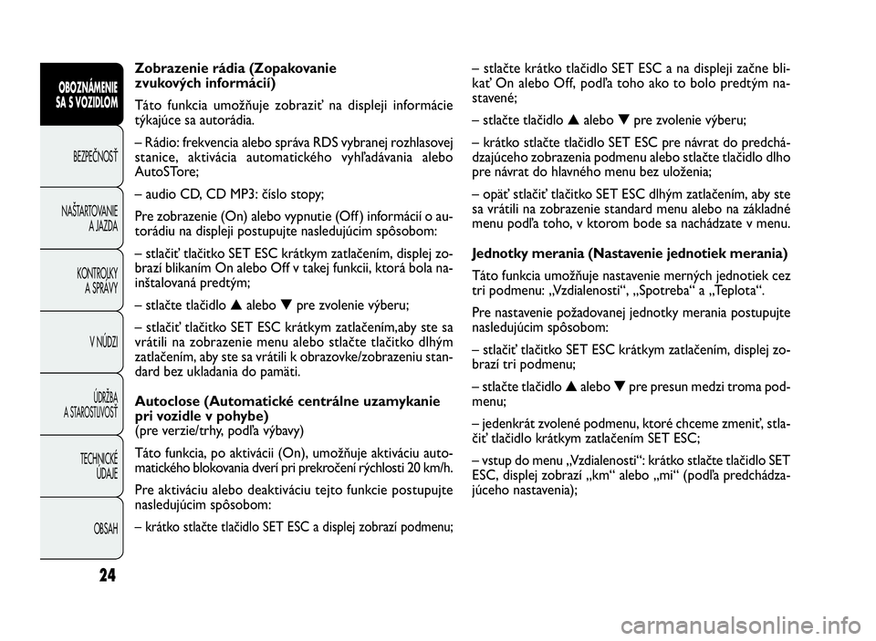 FIAT DOBLO COMBI 2010 Návod na použitie a údržbu (in Slovak) 24
– stlačte krátko tlačidlo SET ESC a na displeji začne bli-
kať On alebo Off, podľa toho ako to bolo predtým na-
stavené;
– stlačte tlačidlo▲alebo▼pre zvolenie výberu;
– krátko FIAT DOBLO COMBI 2010 Návod na použitie a údržbu (in Slovak) 24
– stlačte krátko tlačidlo SET ESC a na displeji začne bli-
kať On alebo Off, podľa toho ako to bolo predtým na-
stavené;
– stlačte tlačidlo▲alebo▼pre zvolenie výberu;
– krátko