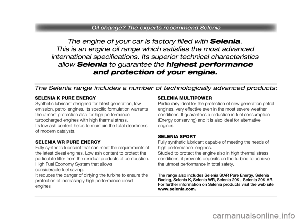 FIAT DOBLO COMBI 2010 Návod na použitie a údržbu (in Slovak) The engine of your car is factory filled with Selenia.
Oil change? The experts recommend Selenia
This is an engine oil range which satisfies the most advanced
international specifications. Its superi FIAT DOBLO COMBI 2010 Návod na použitie a údržbu (in Slovak) The engine of your car is factory filled with Selenia.
Oil change? The experts recommend Selenia
This is an engine oil range which satisfies the most advanced
international specifications. Its superi